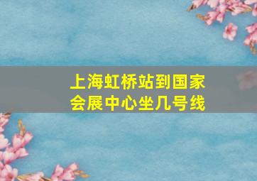 上海虹桥站到国家会展中心坐几号线