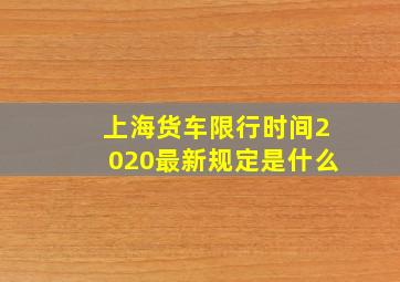 上海货车限行时间2020最新规定是什么