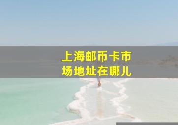 上海邮币卡市场地址在哪儿