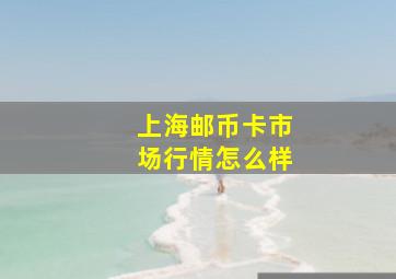 上海邮币卡市场行情怎么样