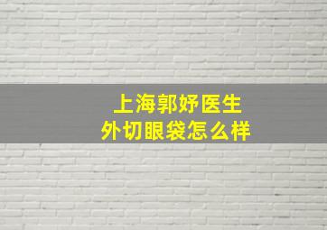 上海郭妤医生外切眼袋怎么样