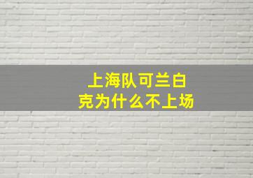 上海队可兰白克为什么不上场