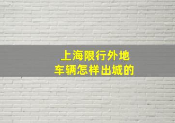 上海限行外地车辆怎样出城的