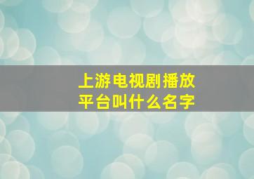 上游电视剧播放平台叫什么名字