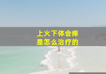 上火下体会痒是怎么治疗的