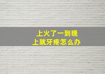 上火了一到晚上就牙疼怎么办