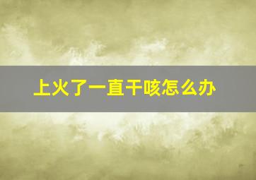 上火了一直干咳怎么办