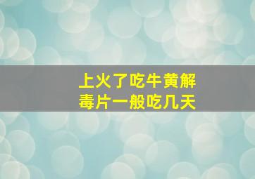 上火了吃牛黄解毒片一般吃几天