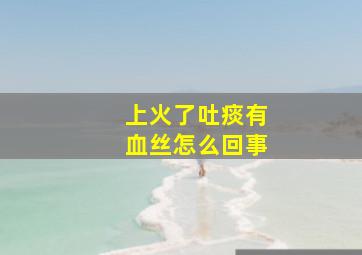 上火了吐痰有血丝怎么回事