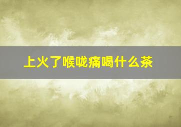 上火了喉咙痛喝什么茶