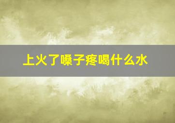 上火了嗓子疼喝什么水