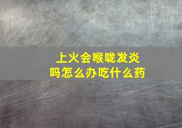 上火会喉咙发炎吗怎么办吃什么药