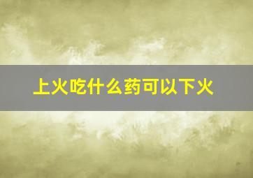 上火吃什么药可以下火