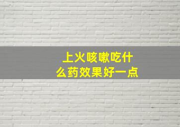 上火咳嗽吃什么药效果好一点