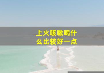 上火咳嗽喝什么比较好一点