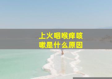 上火咽喉痒咳嗽是什么原因