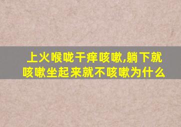 上火喉咙干痒咳嗽,躺下就咳嗽坐起来就不咳嗽为什么