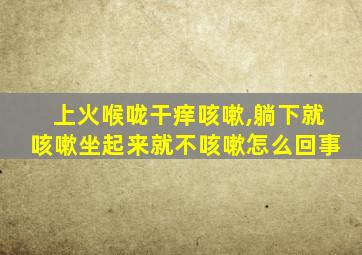 上火喉咙干痒咳嗽,躺下就咳嗽坐起来就不咳嗽怎么回事