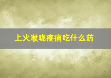 上火喉咙疼痛吃什么药