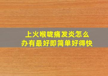 上火喉咙痛发炎怎么办有最好即简单好得快