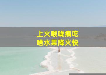 上火喉咙痛吃啥水果降火快