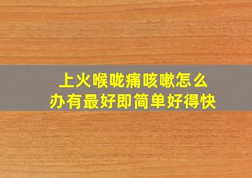 上火喉咙痛咳嗽怎么办有最好即简单好得快