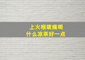 上火喉咙痛喝什么凉茶好一点