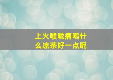 上火喉咙痛喝什么凉茶好一点呢