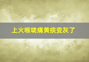 上火喉咙痛黄痰变灰了