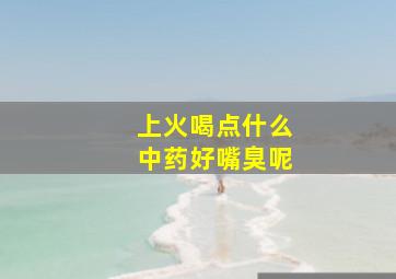 上火喝点什么中药好嘴臭呢