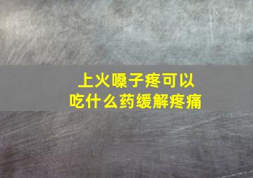 上火嗓子疼可以吃什么药缓解疼痛