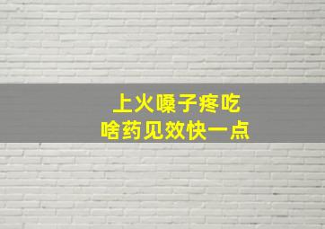 上火嗓子疼吃啥药见效快一点