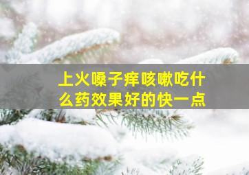 上火嗓子痒咳嗽吃什么药效果好的快一点