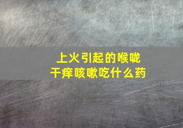 上火引起的喉咙干痒咳嗽吃什么药