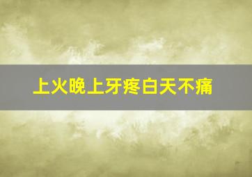 上火晚上牙疼白天不痛