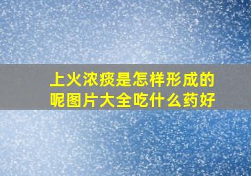 上火浓痰是怎样形成的呢图片大全吃什么药好