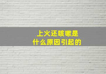 上火还咳嗽是什么原因引起的