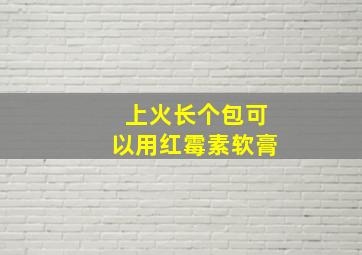 上火长个包可以用红霉素软膏