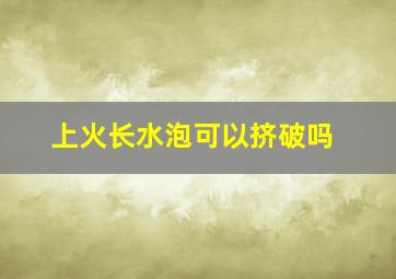 上火长水泡可以挤破吗