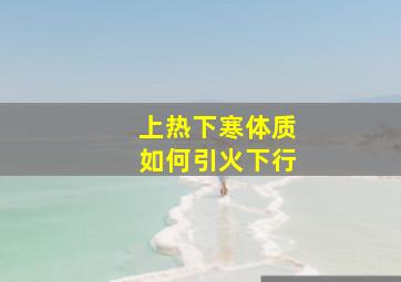 上热下寒体质如何引火下行