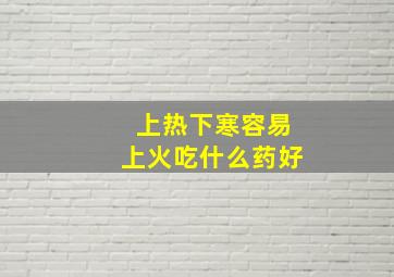 上热下寒容易上火吃什么药好