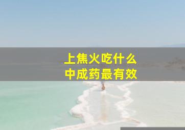 上焦火吃什么中成药最有效