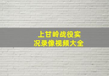 上甘岭战役实况录像视频大全