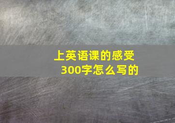 上英语课的感受300字怎么写的