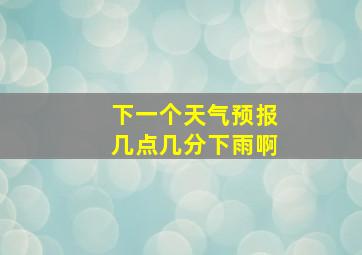 下一个天气预报几点几分下雨啊