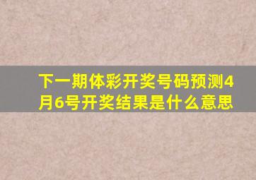 下一期体彩开奖号码预测4月6号开奖结果是什么意思