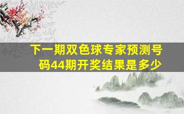 下一期双色球专家预测号码44期开奖结果是多少