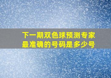 下一期双色球预测专家最准确的号码是多少号