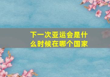 下一次亚运会是什么时候在哪个国家