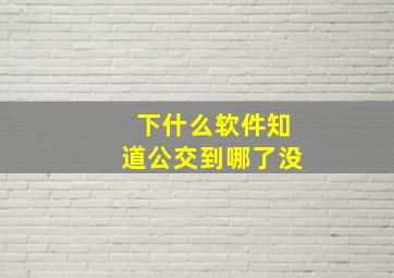 下什么软件知道公交到哪了没